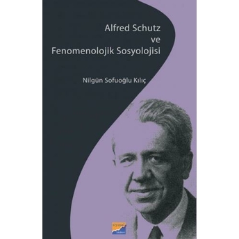 Alfred Schutz Ve Fenomenolojik Sosyolojisi Nilgün Sofuoğlu Kılıç