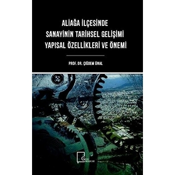 Aliağa Ilçesinde Sanayinin Tarihsel Gelişimi Yapısal Özellikleri Ve Önemi - Çiğdem Ünal