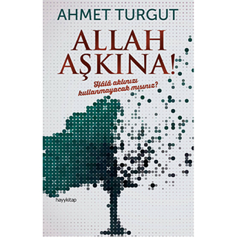 Allah Aşkına! Hala Aklınızı Kullanmayacak Mısınız? Ahmet Turgut