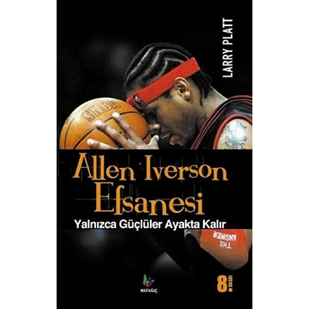 Allen Iverson Efsanesi Yalnızca Güçlüler Ayakta Kalır Larry Platt