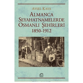 Almanca Seyahatnamelerde Osmanlı Şehirleri 1850-1912 Aysel Kaya