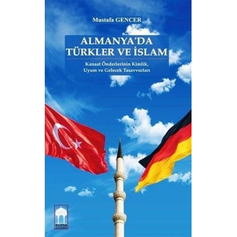 Almanya'da Türkler Ve Islam; Kanaat Önderlerinin Kimlik, Uyum Ve Gelecek Tasavvurlarıkanaat Önderlerinin Kimlik, Uyum Ve Gelecek Tasavvurları Mustafa Gencer