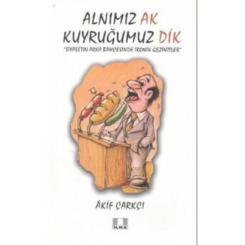 Alnımız Ak Kuyruğumuz Dik;Siyasetin Arka Bahçesinde Ironik Gezintilersiyasetin Arka Bahçesinde Ironik Gezintiler Akif Çarkçı