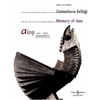 Aloş 1957 - 2007 Retrospektif / Retrospective Ali Teoman Germaner'in Yaşamı Ve Sanatı Zamanların Belleği The Life And Art Of Ali Teoman Germaner Memory Of Time Ahu Antmen