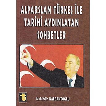 Alparslan Türkeş Ile Tarihi Aydınlatan Sohbetler Muhiddin Nalbantoğlu