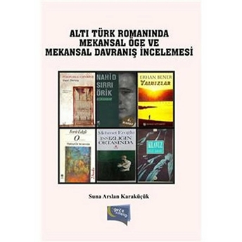 Altı Türk Romanında Mekansal Öğe Ve Mekansal Davranış Incelemesi Suna Arslan Karaküçük