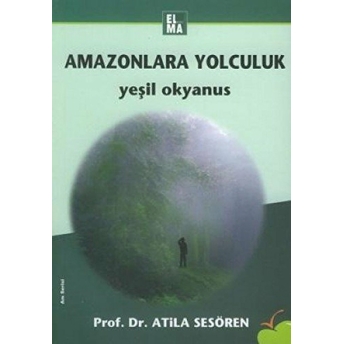 Amazonlara Yolculuk Yeşil Okyanus Atila Sesören