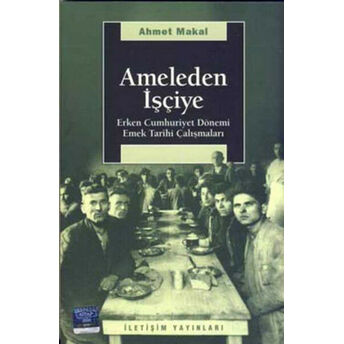 Ameleden Işçiye / Erken Cumhuriyet Dönemi Emek Tarihi Çalışmaları Ahmet Makal