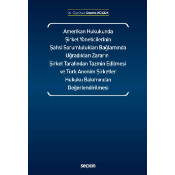 Amerikan Hukukunda Şirket Yöneticilerinin Şahsi Sorumlulukları Bağlamında Uğradıkları Zararın Şirket Tarafından Tazmin Edilmesi Ve Türk Anonim Şirketler Hukuku Bakımından Değerlendirilmesi Damla Küçük