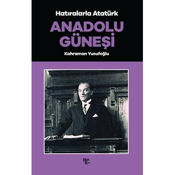 Anadolu Güneşi - Hatıralarla Atatürk Kahraman Yusufoğlu