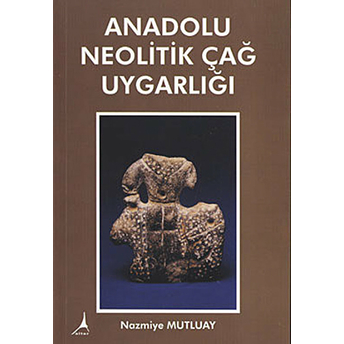 Anadolu Neolitik Çağ Uygarlığı Nazmiye Mutluay