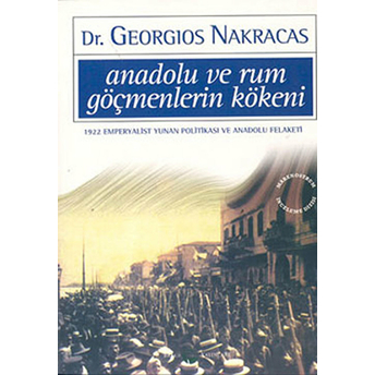 Anadolu Ve Rum Göçmenlerin Kökeni: 1922 Emperyalist Yunan Politikası Ve Anadolu Felaketi Georgios Nakracas