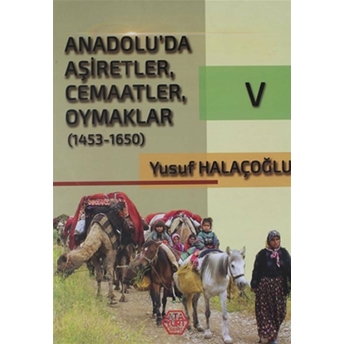 Anadolu'Da Aşiretler, Cemaatler, Oymaklar (1453-1650) Cilt 5 Yusuf Halaçoğlu