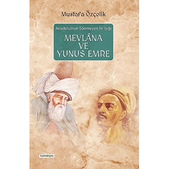 Anadolu'nun Sönmeyen Iki Işığı Mevlana Ve Yunus Emre Mustafa Özçelik