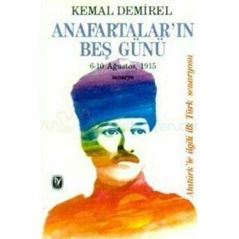 Anafartalar’ın Beş Günü 6-10 Ağustos, 1915 Senaryo Atatürk’le Ilgili Ilk Türk Senaryosu Kemal Demirel