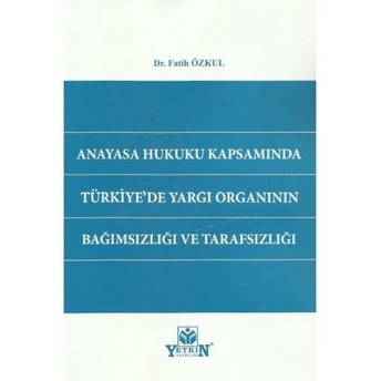 Anayasa Hukuku Kapsamında Türkiye'De Yargı Organının Bağımsızlığı Ve Tarafsızlığı Fatih Özkul