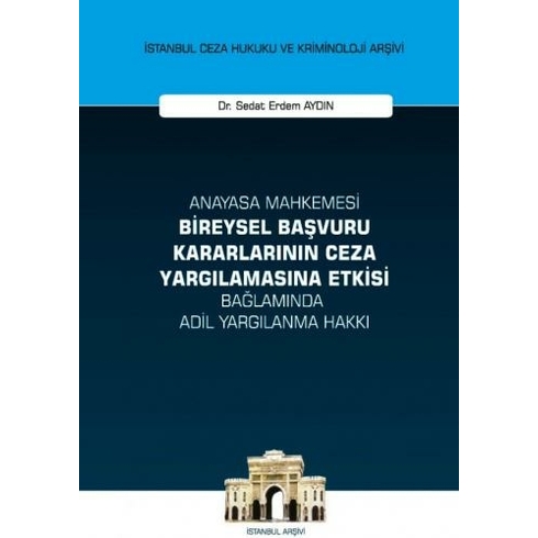 Anayasa Mahkemesi Bireysel Başvuru Kararlarının Ceza Yargılamasına Etkisi Bağlamında Adil Yargılanma Hakkı - Sedat Erdem Aydın