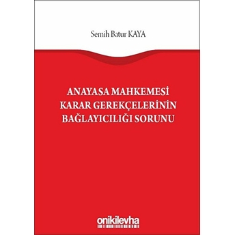 Anayasa Mahkemesi Karar Gerekçelerinin Bağlayıcılığı Sorunu