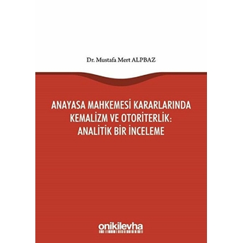 Anayasa Mahkemesi Kararlarında Kemalizm Ve Otoriterlik: Analitik Bir Inceleme