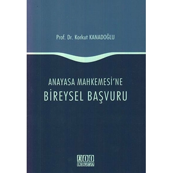 Anayasa Mahkemesi'Ne Bireysel Başvuru Korkut Kanadoğlu