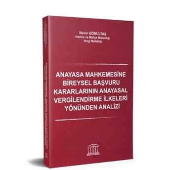 Anayasa Mahkemesine Bireysel Başvuru Kararlarının Anayasal Vergilendirme Ilkeleri Yönünden Analizi Nevin Gönültaş