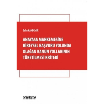 Anayasa Mahkemesine Bireysel Başvuru Yolunda Olağan Kanun Yollarının Tüketilmesi Kriteri Selin Kandemir