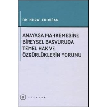 Anayasa Mahkemesine Bireysel Başvuruda Temel Hak Ve Özgürlüklerin Yorumu Murat Erdoğan