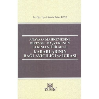 Anayasa Mahkemesine Bireysel Başvurunun Etkinleştirilmesi: Kararlarının Bağlayıcılığı Ve Icrası Semih Batur Kaya