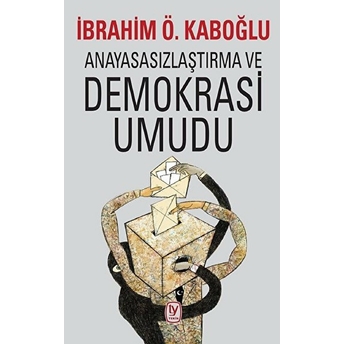 Anayasasızlaştırma Ve Demokrasi Umudu - Ibrahim Ö. Kaboğlu