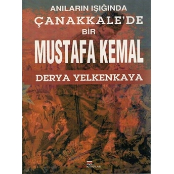 Anıların Işığında Çanakkale'de Bir Mustafa Kemal Derya Yelkenkaya