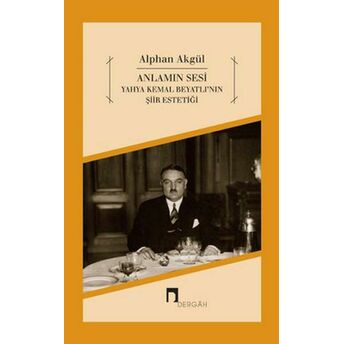 Anlamın Sesi - Yahya Kemal Beyatlı'nın Şiir Estetiği Alphan Akgül