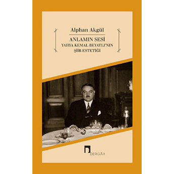 Anlamın Sesi - Yahya Kemal Beyatlı'nın Şiir Estetiği Alphan Akgül