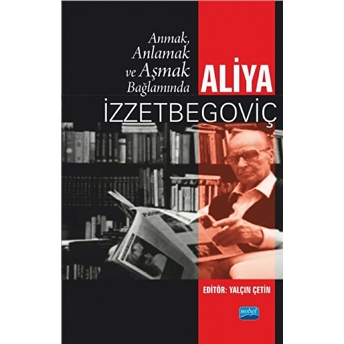 Anmak, Anlamak Ve Aşmak Bağlamında Aliya Izztebegoviç - Yalçın Çetin