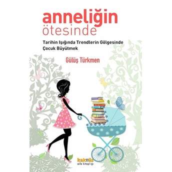 Anneliğin Ötesinde Tarihin Işığında Trendlerin Gölgesinde Çocuk Büyütmek Gülüş Türkmen