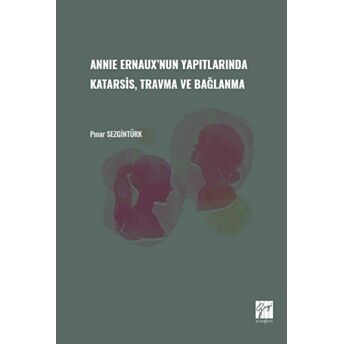 Annie Ernaux'Nun Yapıtlarında Karatsis, Travma Ve Bağlanma Pınar Sezgintürk