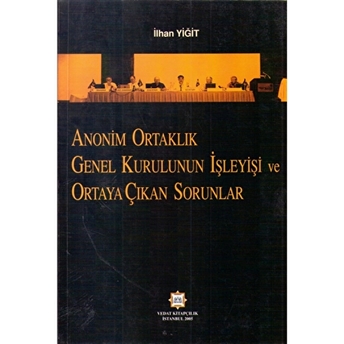 Anonim Ortaklık Genel Kurulunun Işleyişi Ve Ortaya Çıkan Sorunlar Ilhan Yiğit