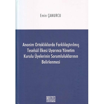 Anonim Ortaklıklarda Farklılaştırılmış Teselsül Ilkesi Uyarınca Yönetim Kurulu Üyelerinin Sorumluluklarının Belirlenmesi Ciltli Emin Çamurcu