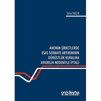 Anonim Şirketlerde Esas Sermaye Artırımının Dürüstlük Kuralına Aykırılık Nedeniyle Iptali