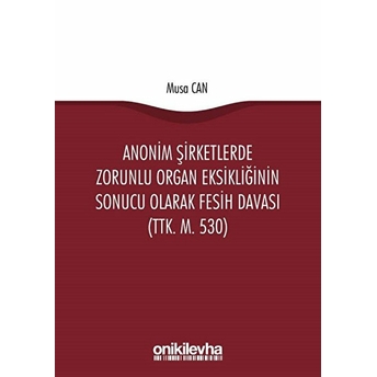 Anonim Şirketlerde Zorunlu Organ Eksikliğinin Sonucu Olarak Fesih Davası (Ttk. M. 530) - Musa Can