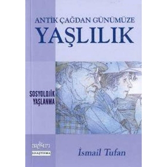 Antik Çağdan Günümüze Yaşlılık Sosyolojik Yaşlanma Ismail Tufan