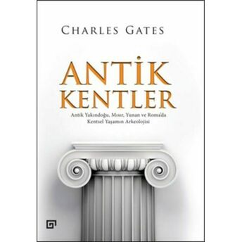 Antik Kentler Antik Yakındoğu, Mısır, Yunan Ve Roma’da Kentsel Yaşamın Arkeolojisi Charles Gates