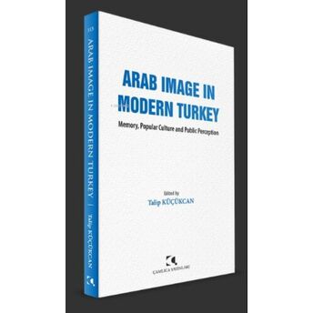 Arab Image In Modern Turkey;Memory, Popular Culture And Public Perception Talip Küçükcan