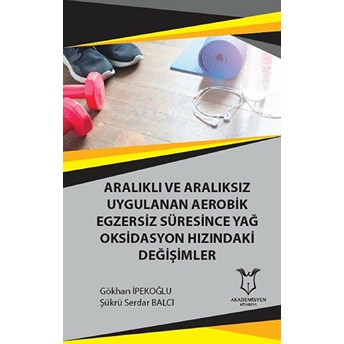 Aralıklı Ve Aralıksız Uygulanan Aerobik Egzersiz Süresince Yağ Oksidasyon Hızındaki Değişimler - Gökhan Ipekoğlu