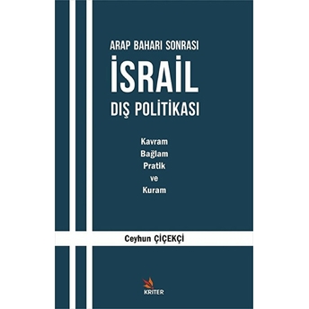 Arap Baharı Sonrası Israil Dış Politikası - Kavram, Bağlam, Pratik Ve Kuram Ceyhun Çiçekçi