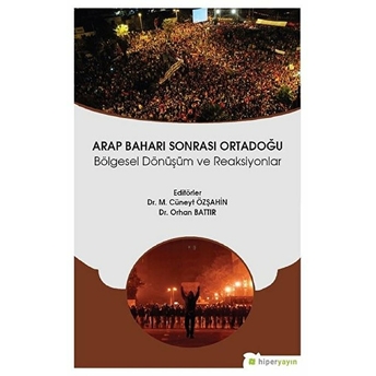 Arap Baharı Sonrası Ortadoğu - Bölgesel Dönüşüm Ve Reaksiyonlar M. Cüneyt Özşahin, Orhan Battır