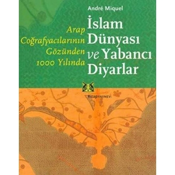 Arap Coğrafyacılarının Gözünden 1000 Yılında Islam Dünyası Ve Yabancı Diyarlar Andre Miquel