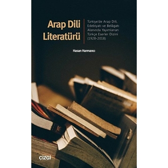 Arap Dili Literatürü (Türkiye'de Arap Dili, Edebiyatı Ve Belâgatı Alanında Yayımlanan Türkçe Eserler Dizini 1928-2018 Hasan Harmancı