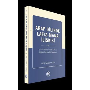 Arap Dilinde Lafız - Mana Ilişkisi;Işlevsel Anlam - Cümle Anlamı Ilişkisi Üzerine Bir Inceleme Bünyamin Aydın