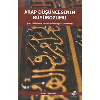 Arap Düşüncesinin Büyübozumu Arap Dilbiliminin Felsefi Ve Ideolojik Yapılanması Soner Gündüzöz