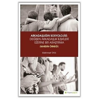 Arkadaşlığın Sosyolojisi- Değişen Arkadaşlık Ilişkileri Üzerine Bir Araştırma (Mardin Örneği) Mehmet Tan